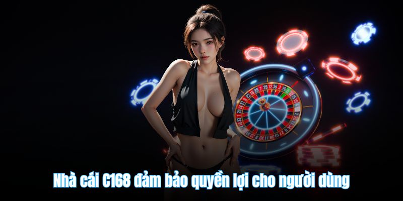 Nhà cái C168 đảm bảo quyền lợi cho người dùng
