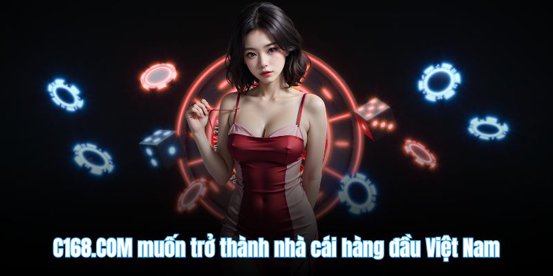 C168.COM muốn trở thành nhà cái hàng đầu Việt Nam
