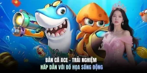 Bắn cá Ace - Trải nghiệm hấp dẫn với đồ họa sống động