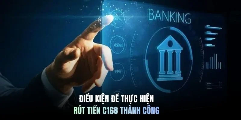 Điều kiện để thực hiện rút tiền C168 thành công 
