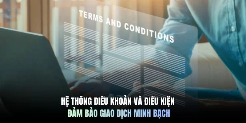 Hệ thống điều khoản và điều kiện đảm bảo giao dịch minh bạch