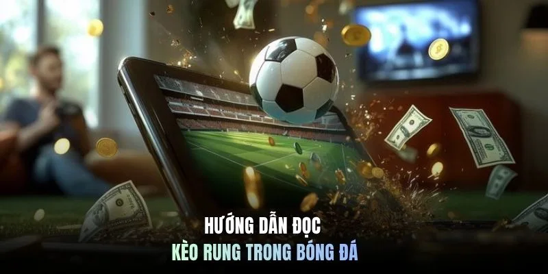 Hướng dẫn đọc kèo rung trong bóng đá