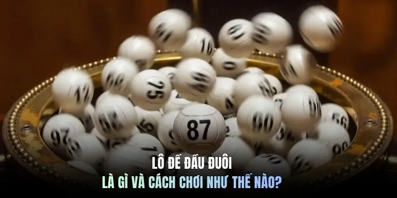 Lô đề đầu đuôi là gì và cách chơi như thế nào?