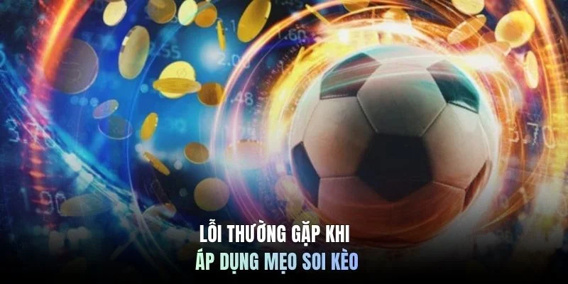 Lỗi thường gặp khi áp dụng mẹo soi kèo