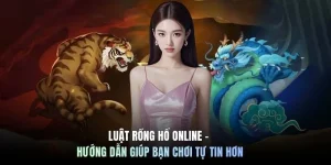Luật Rồng Hổ online - Hướng dẫn giúp bạn chơi tự tin hơn