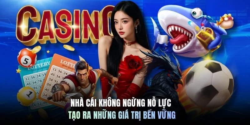 Nhà cái không ngừng nỗ lực tạo ra những giá trị bền vững