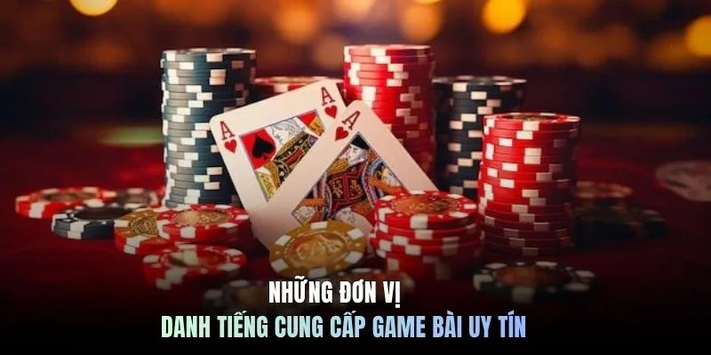 Những đơn vị danh tiếng cung cấp game bài uy tín
