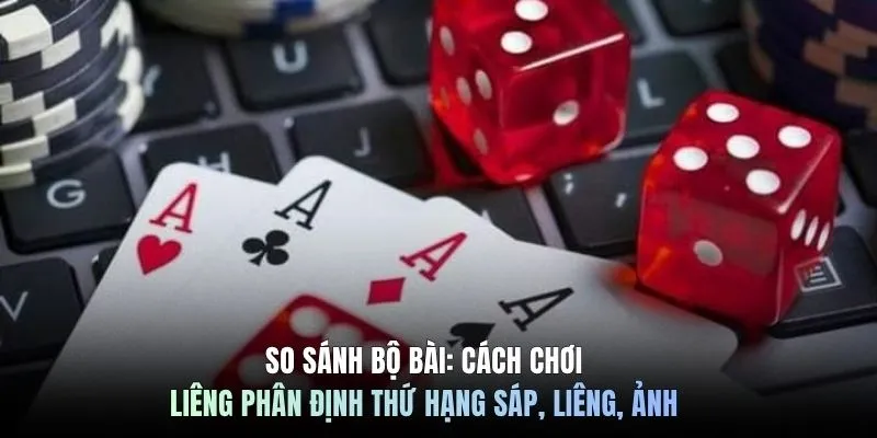 So sánh bộ bài: Cách chơi Liêng phân định thứ hạng sáp, liêng, ảnh